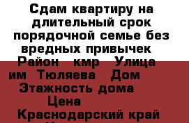 Сдам квартиру на длительный срок порядочной семье без вредных привычек › Район ­ кмр › Улица ­ им. Тюляева › Дом ­ 10 › Этажность дома ­ 9 › Цена ­ 15 000 - Краснодарский край, Краснодар г. Недвижимость » Квартиры аренда   . Краснодарский край,Краснодар г.